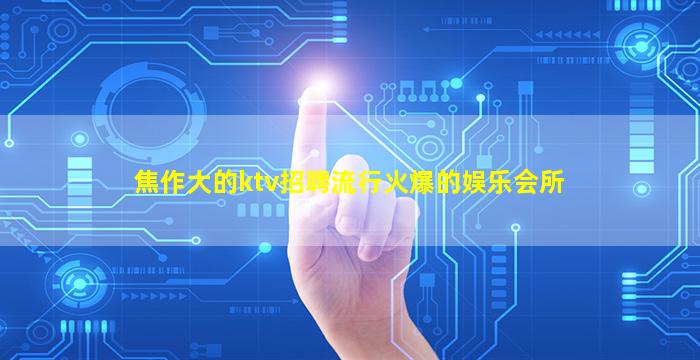 焦作大的ktv招聘流行火爆的娱乐会所